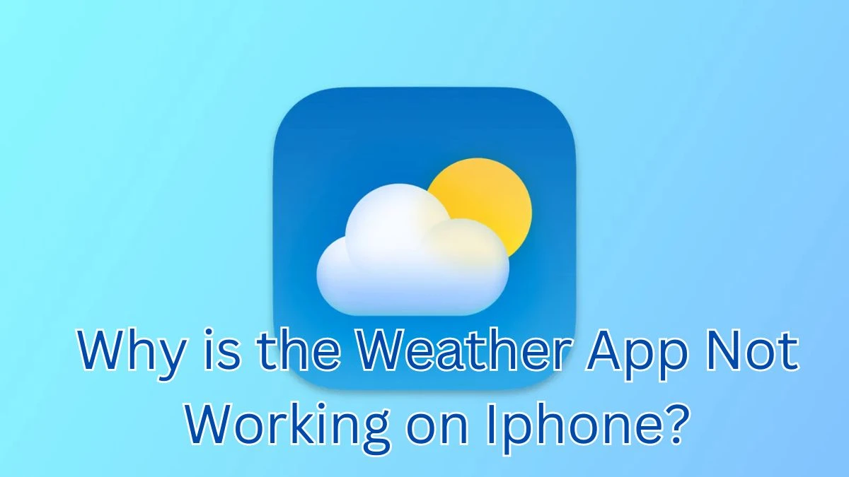 Why is the Weather App Not Working on Iphone? How to Fix Weather App Not Working?