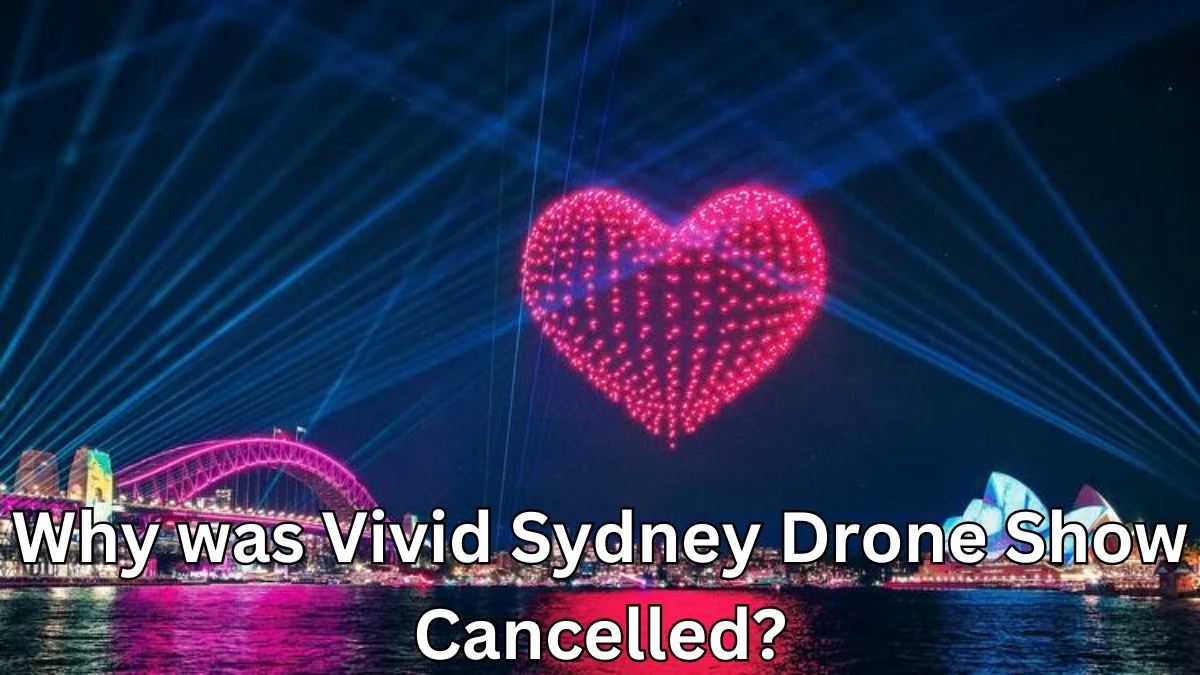 Why was Vivid Sydney Drone Show Cancelled? Who Operated The Drones For The Vivid Sydney Drone Show?