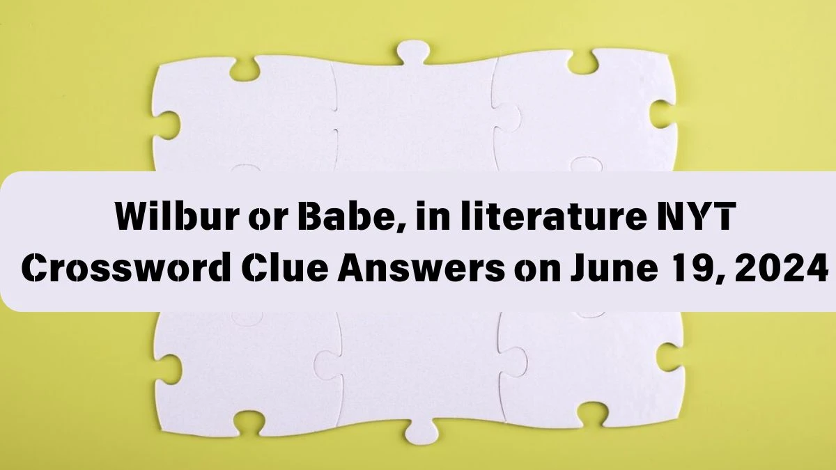 Wilbur or Babe, in literature NYT Crossword Clue Puzzle Answer from June 19, 2024