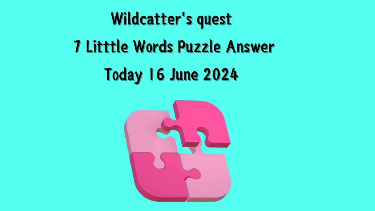 Wildcatter's quest 7 Little Words Crossword Clue Puzzle Answer from June 16, 2024