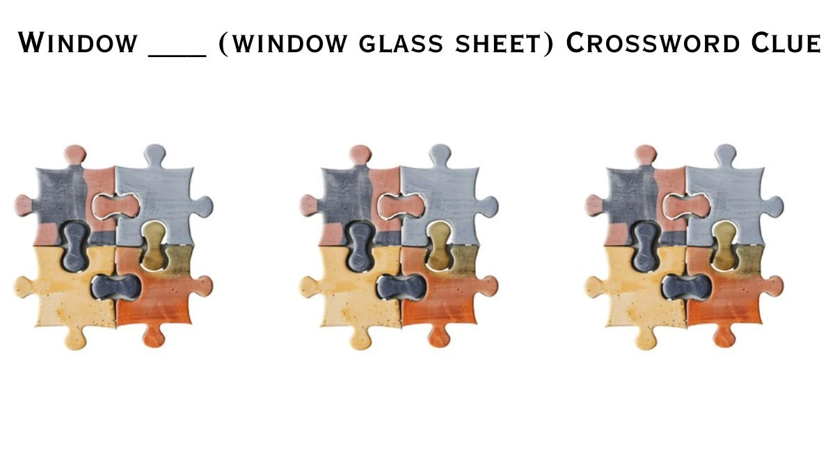 Window ___ (window glass sheet) Crossword Clue Daily Themed Puzzle Answer from June 25, 2024
