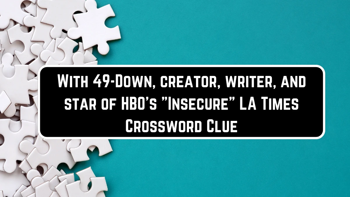 With 49-Down, creator, writer, and star of HBO's Insecure LA Times Crossword Clue Answers on June 14 2024