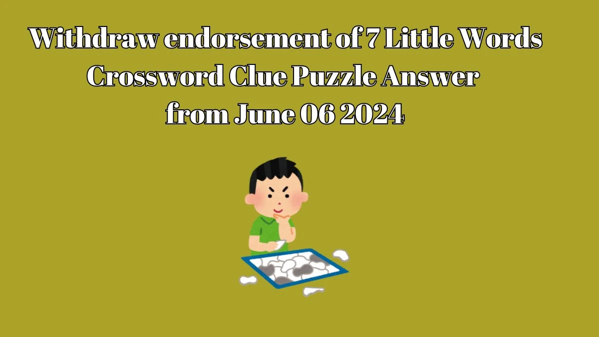 Withdraw endorsement of 7 Little Words Crossword Clue Puzzle Answer from June 06 2024
