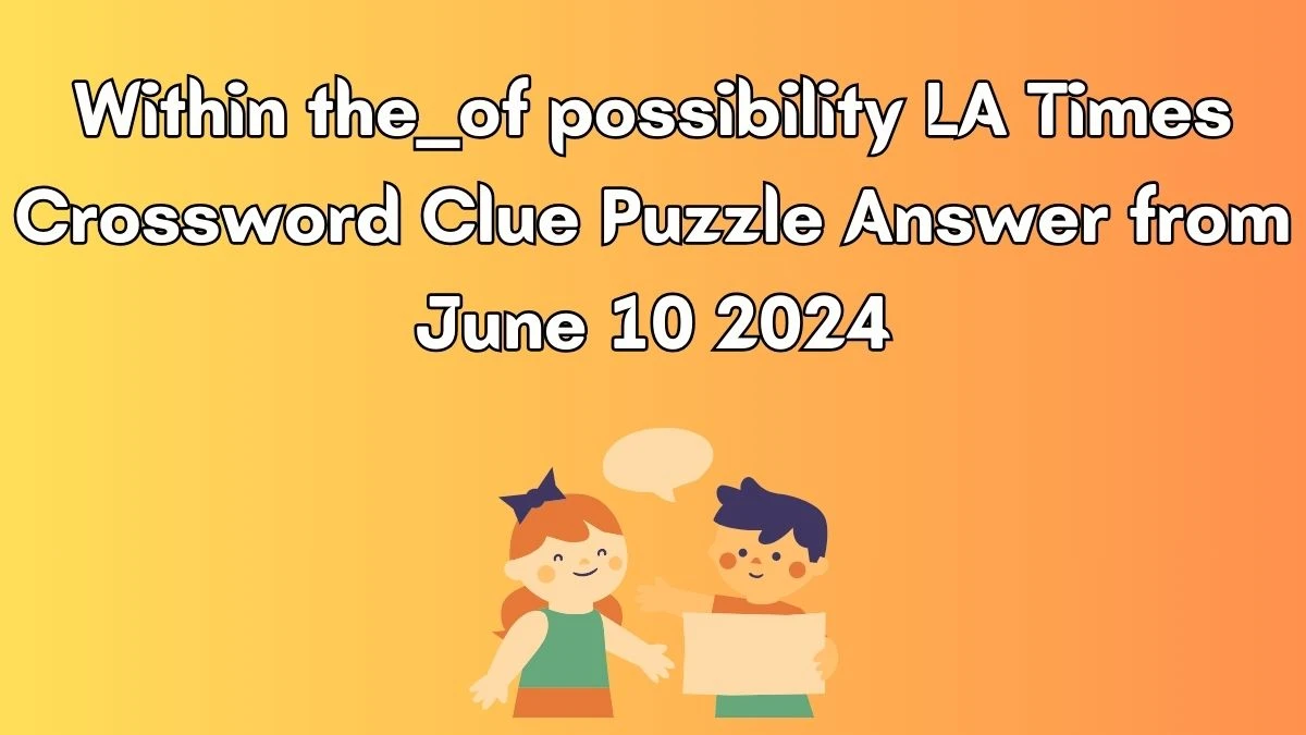 Within the __ of possibility LA Times Crossword Clue Puzzle Answer from June 10 2024