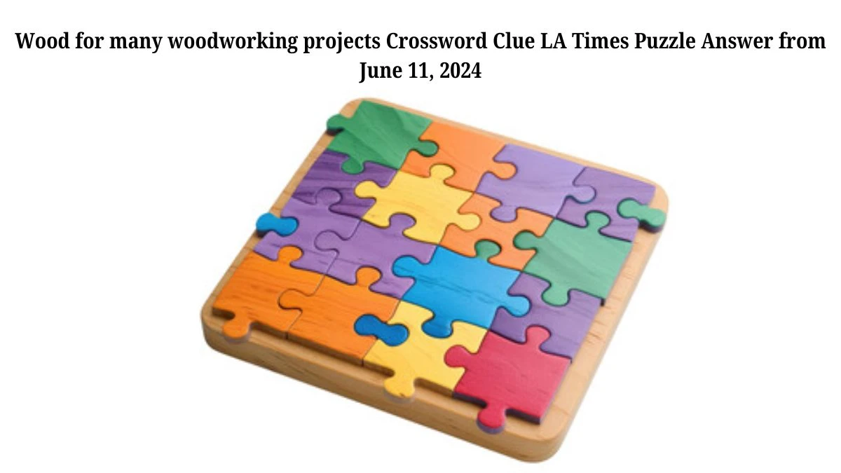 Wood for many woodworking projects Crossword Clue LA Times Puzzle Answer from June 11, 2024