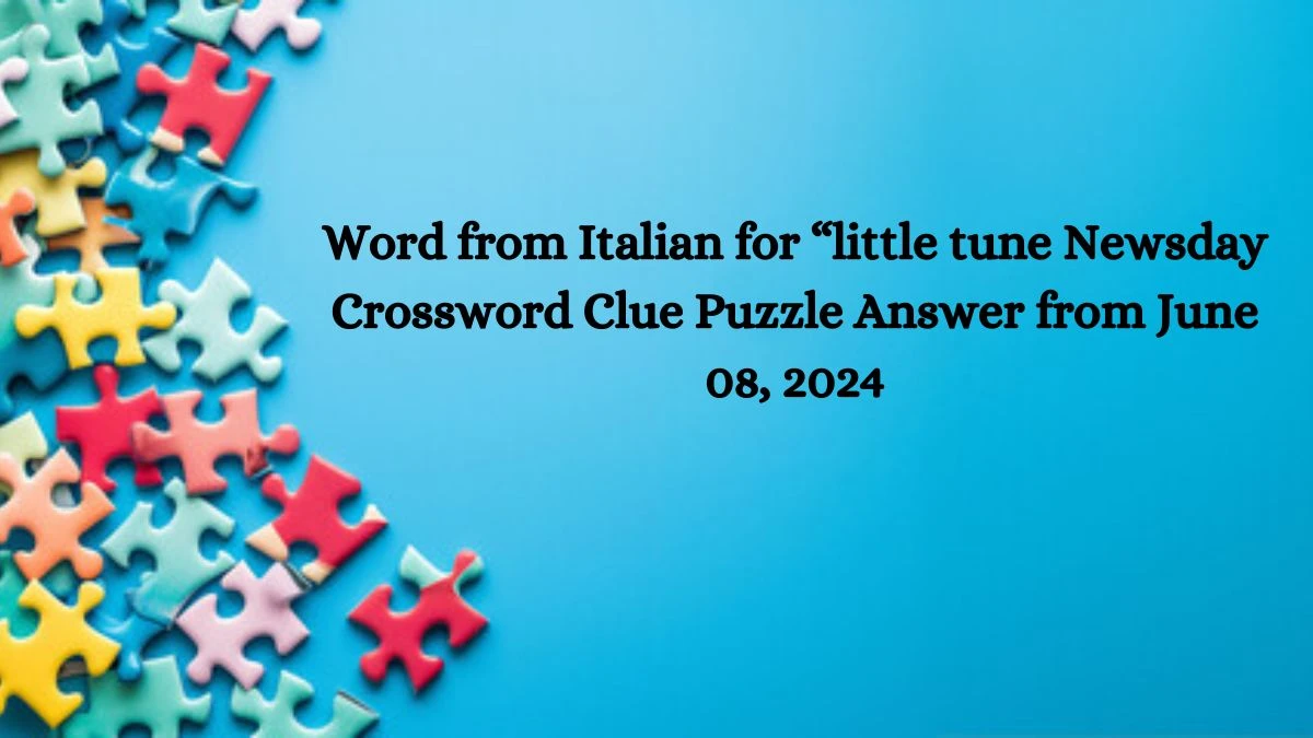 Word from Italian for “little tune Newsday Crossword Clue Puzzle Answer from June 08, 2024