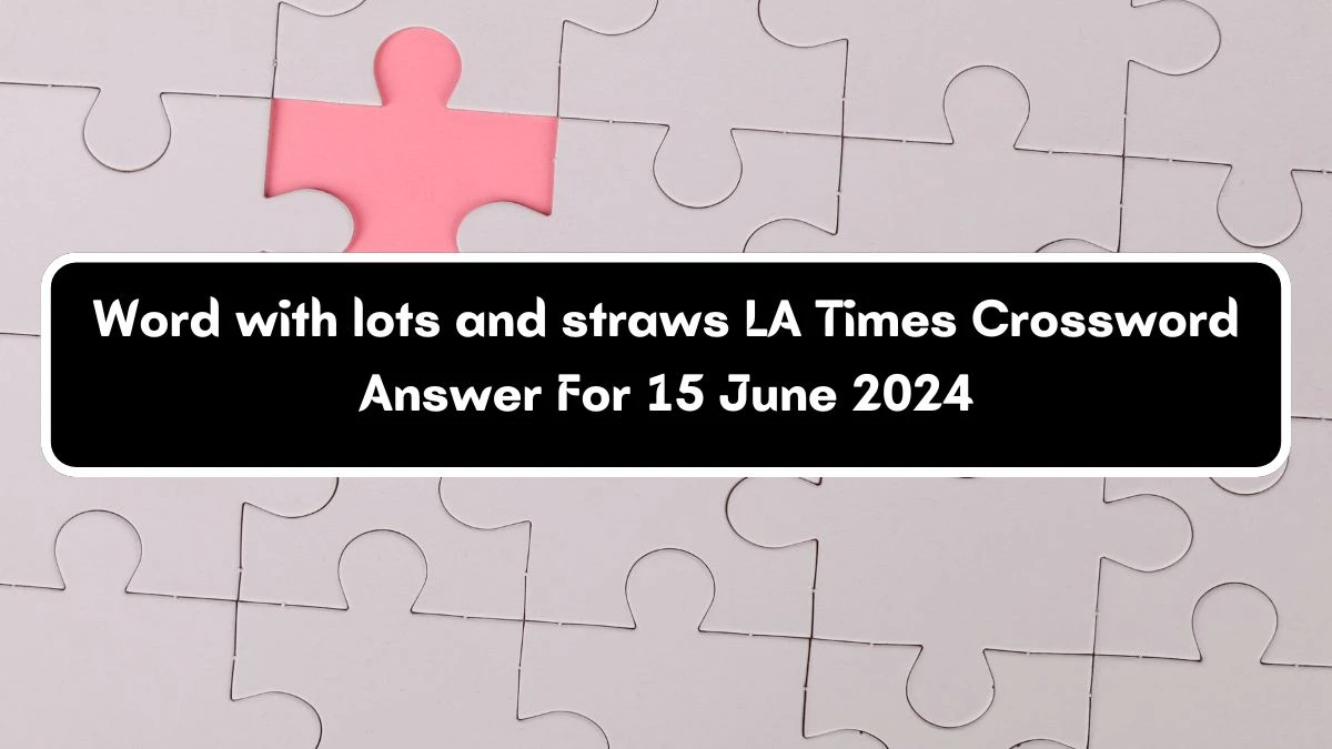LA Times Word with lots and straws Crossword Clue Puzzle Answer from June 15, 2024