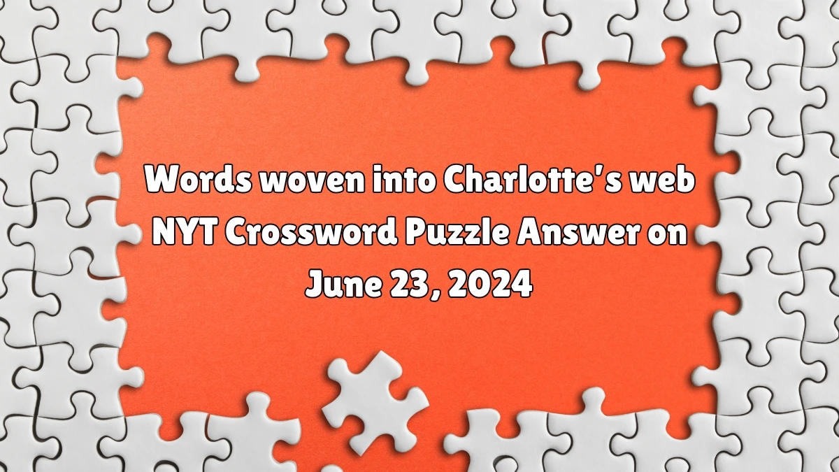 Words woven into Charlotte’s web NYT Crossword Clue Puzzle Answer from June 23, 2024