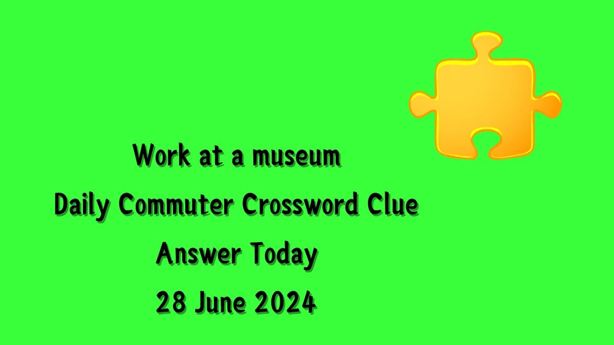 Work at a museum Daily Commuter Crossword Clue Puzzle Answer from June 28, 2024