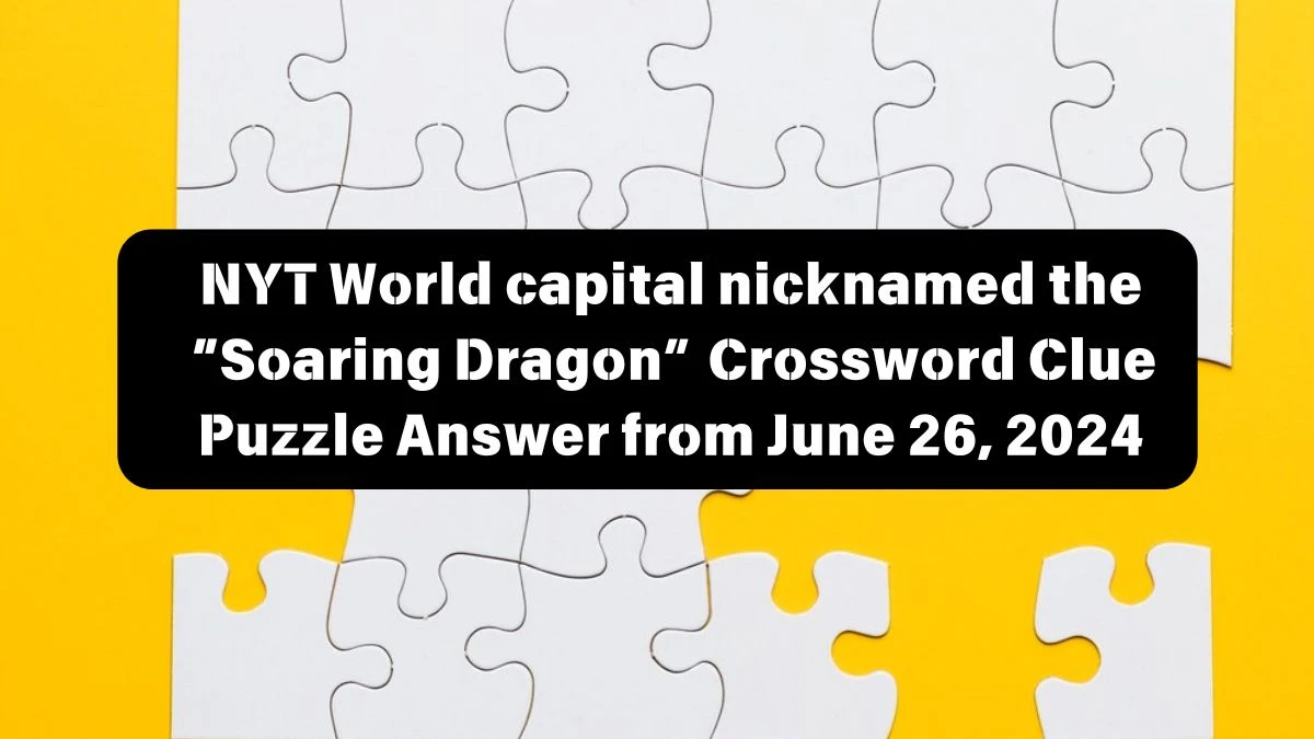 NYT World capital nicknamed the “Soaring Dragon” Crossword Clue Puzzle Answer from June 26, 2024