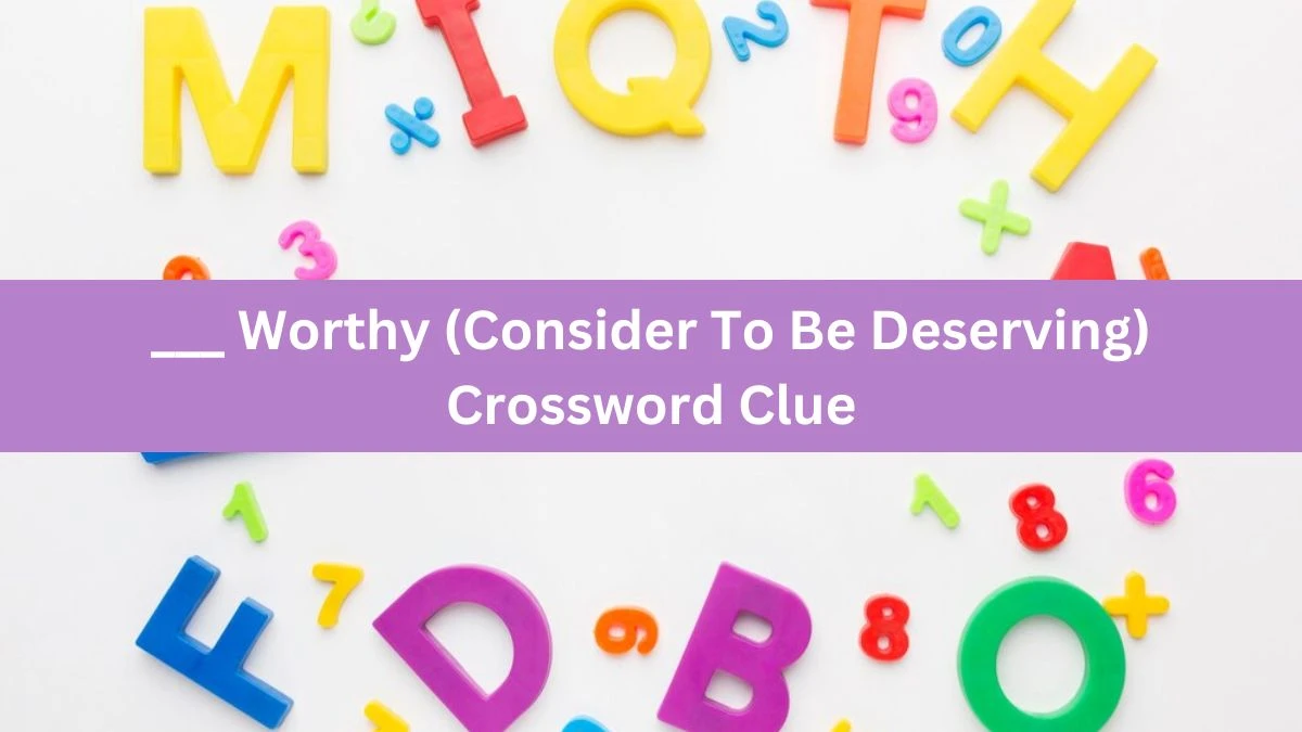 Daily Themed ___ Worthy (Consider To Be Deserving) Crossword Clue Puzzle Answer from June 21, 2024