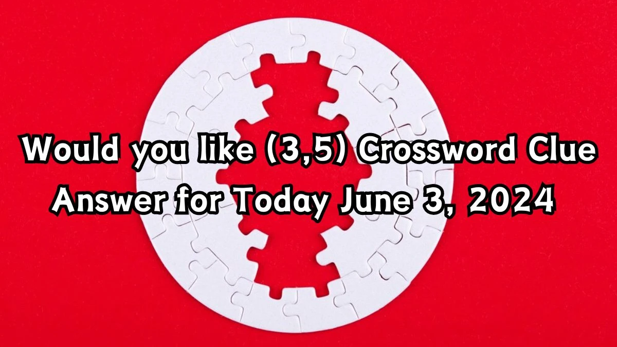 Would you like (3,5) Crossword Clue and Answer for June 03, 2024