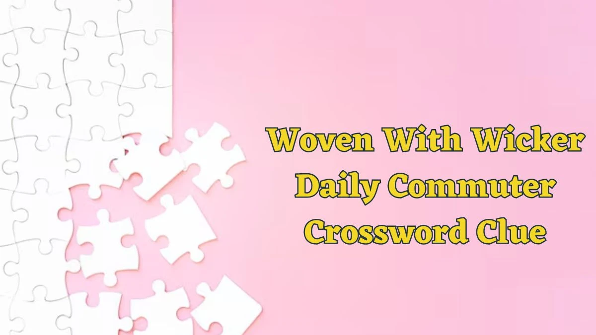 Woven With Wicker Daily Commuter Crossword Clue Puzzle Answer from June 13 2024