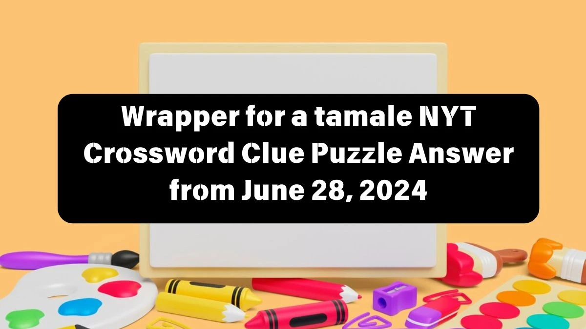 NYT Wrapper for a tamale Crossword Clue Puzzle Answer from June 28, 2024