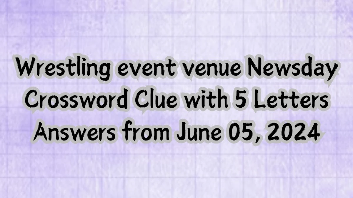 Wrestling event venue Newsday Crossword Clue with 5 Letters Answers from June 05, 2024