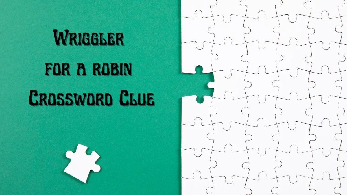 Wriggler for a robin Universal Crossword Clue Puzzle Answer from June 17, 2024