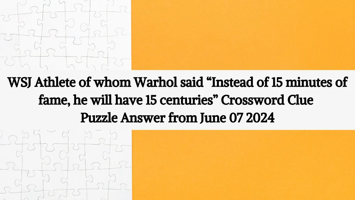 WSJ Athlete of whom Warhol said “Instead of 15 minutes of fame, he will have 15 centuries” Crossword Clue Puzzle Answer from June 07 2024