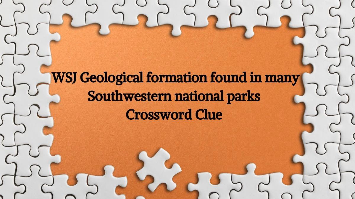 WSJ Geological formation found in many Southwestern national parks Crossword Clue Puzzle Answer from June 07 2024