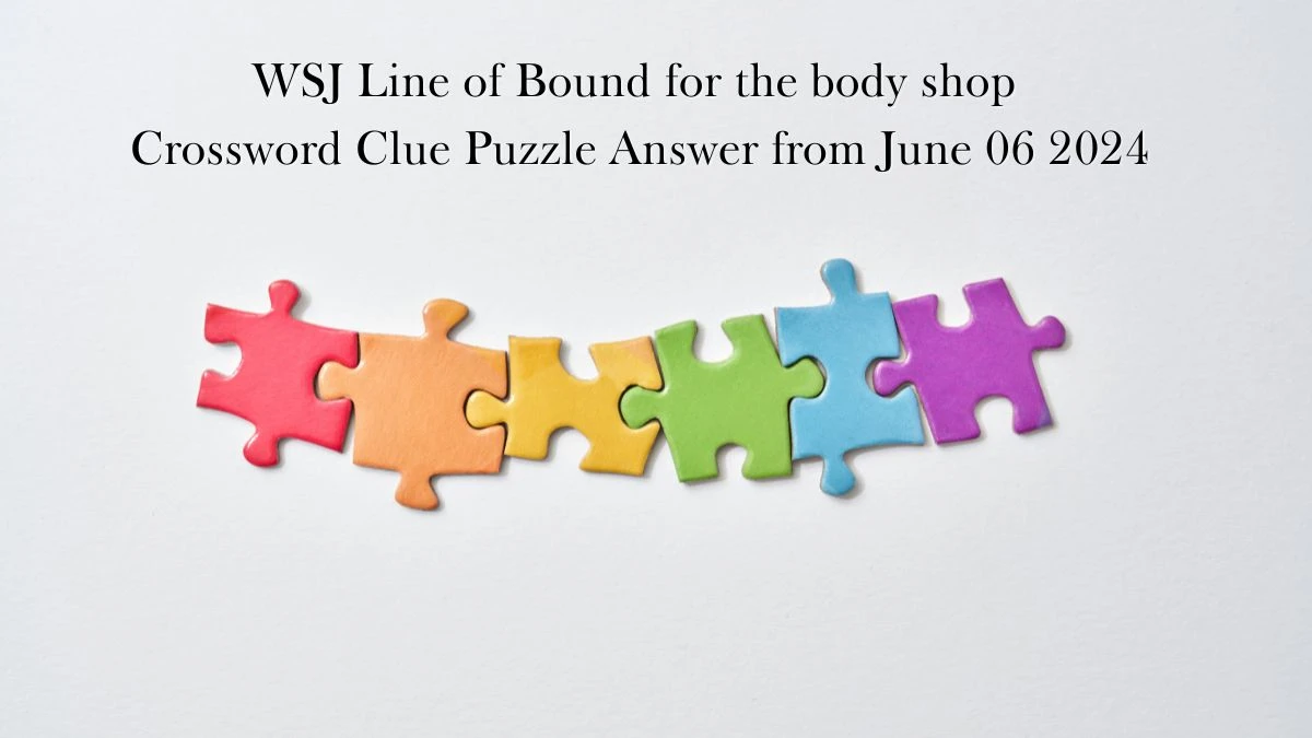 WSJ Line of Bound for the body shop Crossword Clue Puzzle Answer from June 06 2024