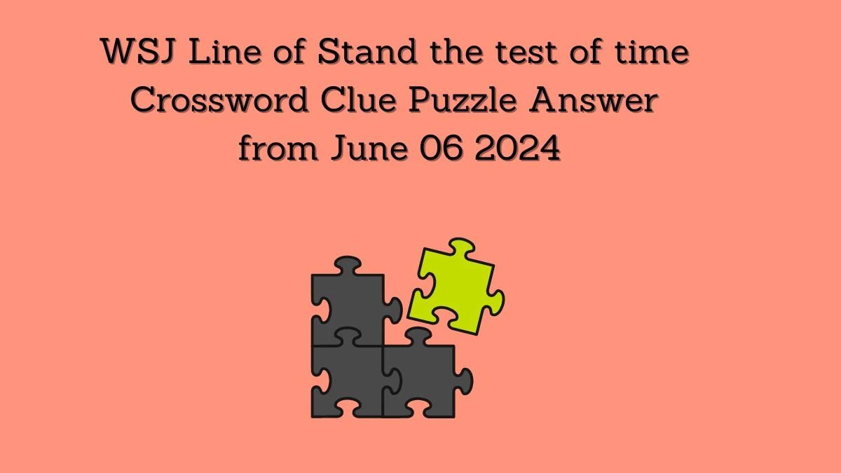 WSJ Line of Stand the test of time Crossword Clue Puzzle Answer from June 06 2024