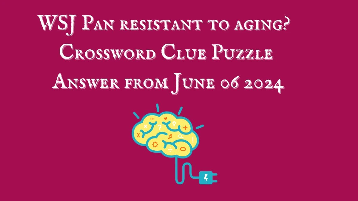 WSJ Pan resistant to aging? Crossword Clue Puzzle Answer from June 06 2024