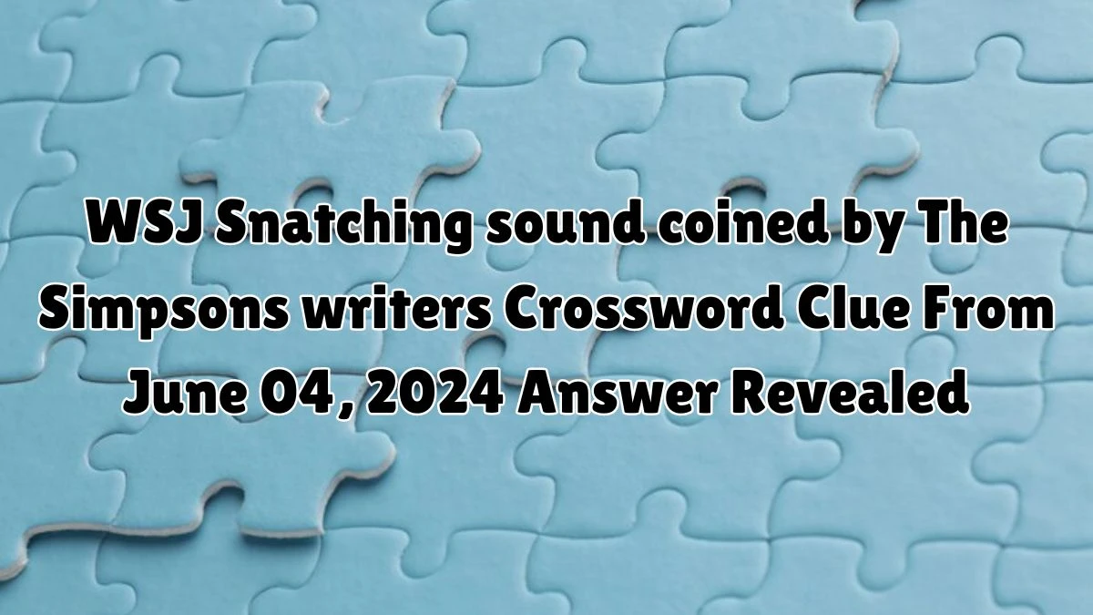 WSJ Snatching sound coined by The Simpsons writers Crossword Clue From June 04, 2024 Answer Revealed