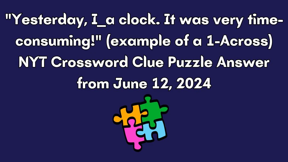 Yesterday, I ___ a clock. It was very time-consuming! (example of a 1-Across) NYT Crossword Clue Puzzle Answer from June 12, 2024