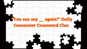 You can say __ again! Daily Commuter Crossword Clue Puzzle Answer from June 12 2024