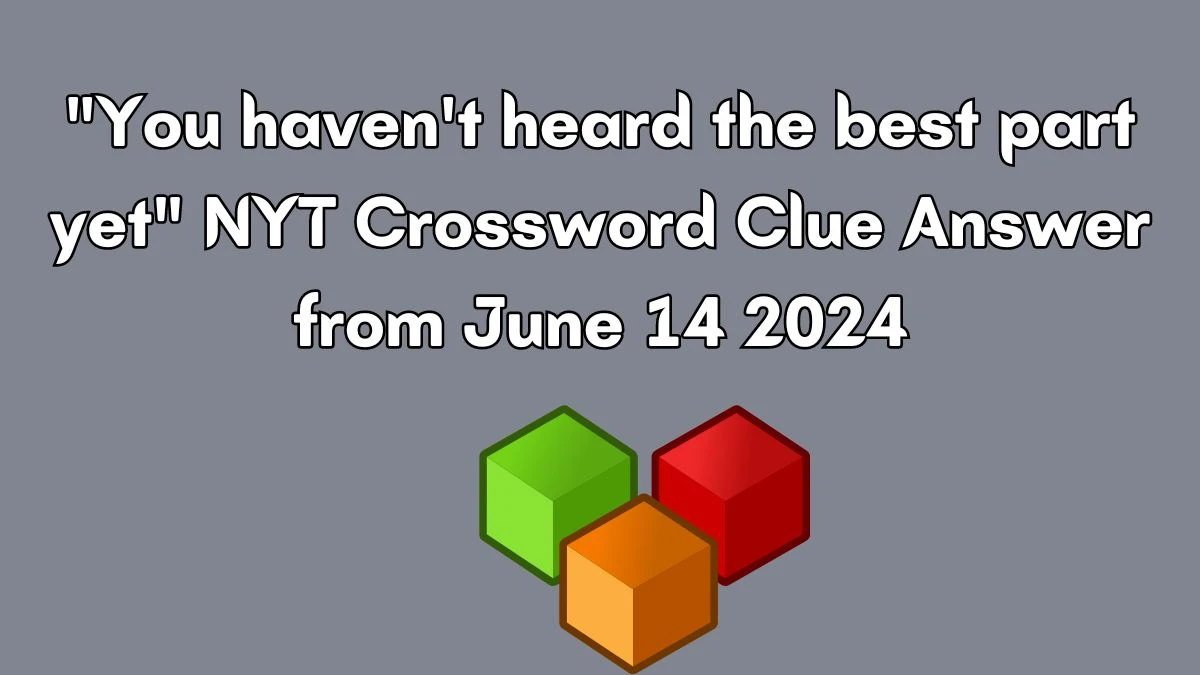 You haven't heard the best part yet NYT Crossword Clue Puzzle Answer from June 14, 2024