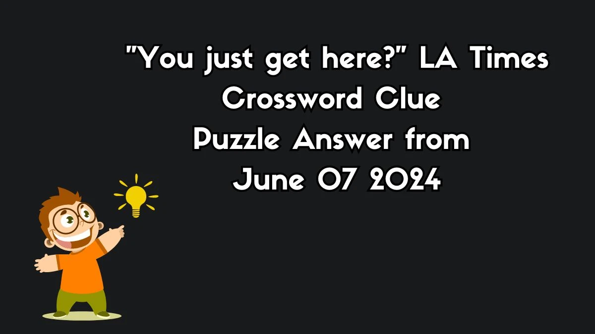 You just get here? LA Times Crossword Clue Puzzle Answer from June 07 2024