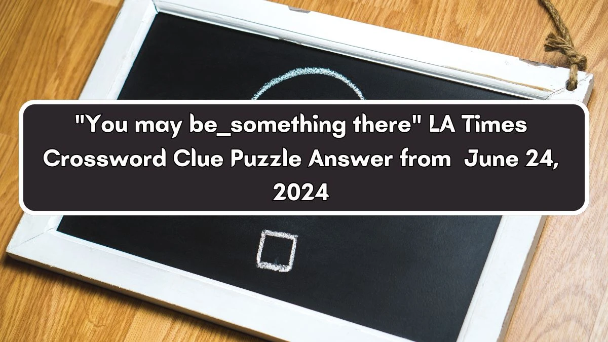 You may be __ something there LA Times Crossword Clue Puzzle Answer from June 24, 2024