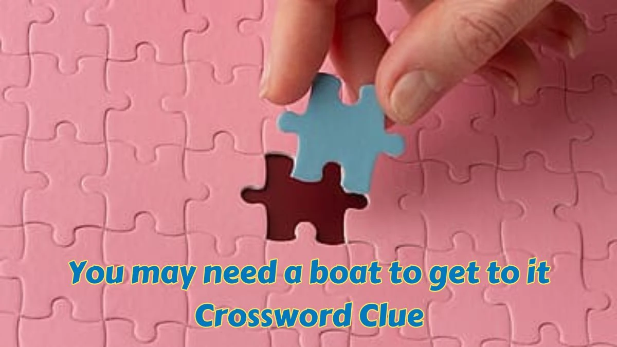 Universal You may need a boat to get to it Crossword Clue Puzzle Answer from June 26, 2024