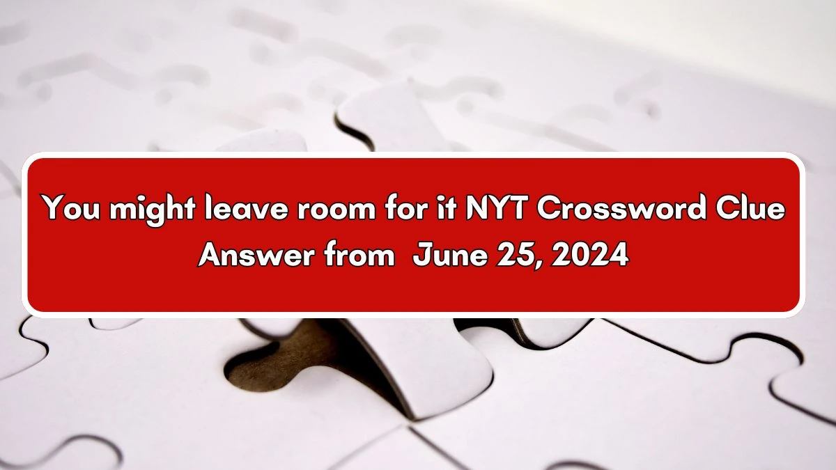 You might leave room for it NYT Crossword Clue Puzzle Answer from June 25, 2024