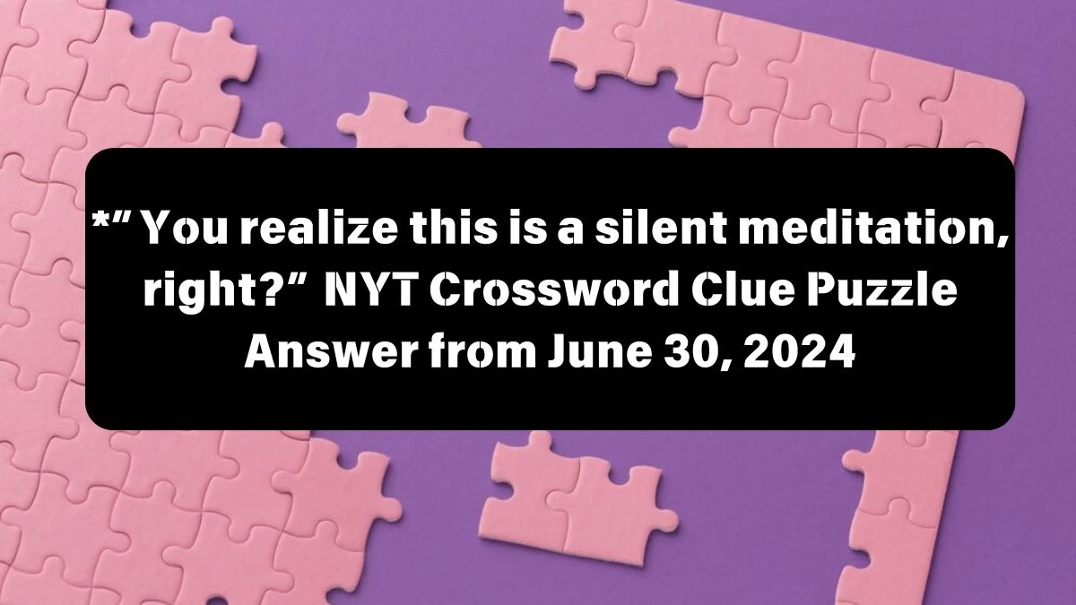 *”You realize this is a silent meditation, right?” NYT Crossword Clue Puzzle Answer from June 30, 2024