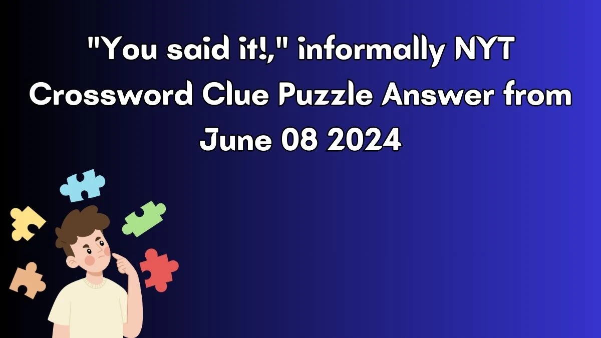You said it!, informally NYT Crossword Clue Puzzle Answer from June 08 2024
