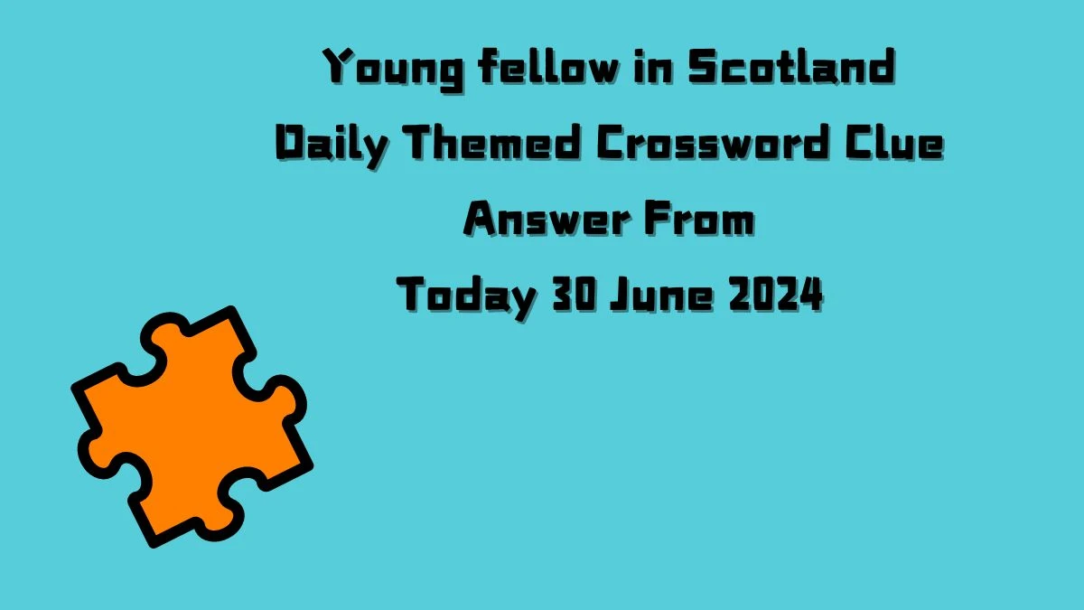 Young fellow in Scotland Daily Themed Crossword Clue Puzzle Answer from June 30, 2024