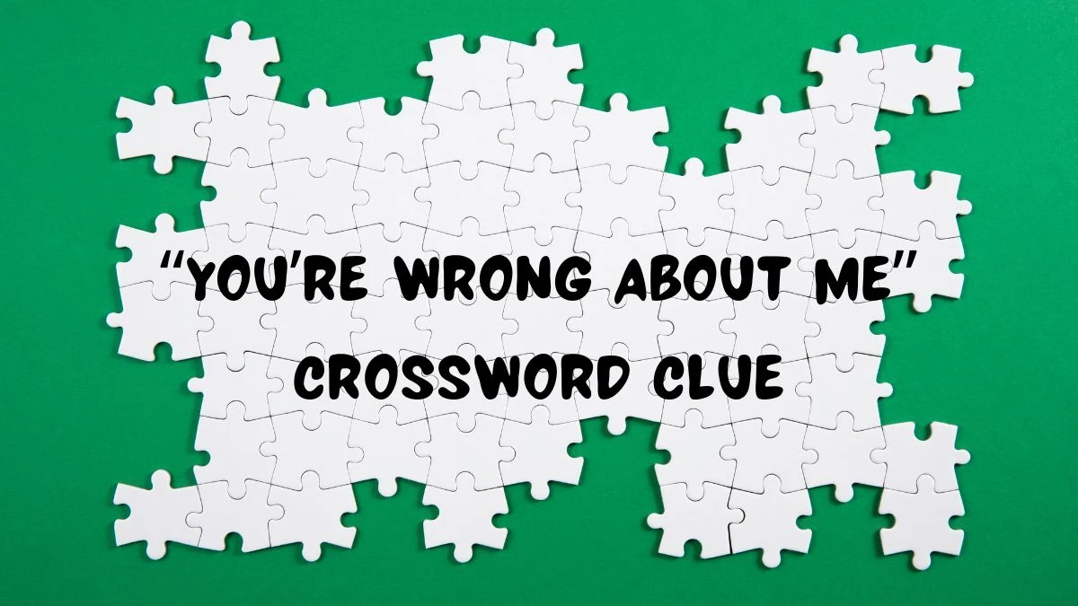 Universal “You’re wrong about me” Crossword Clue Puzzle Answer from June 15, 2024