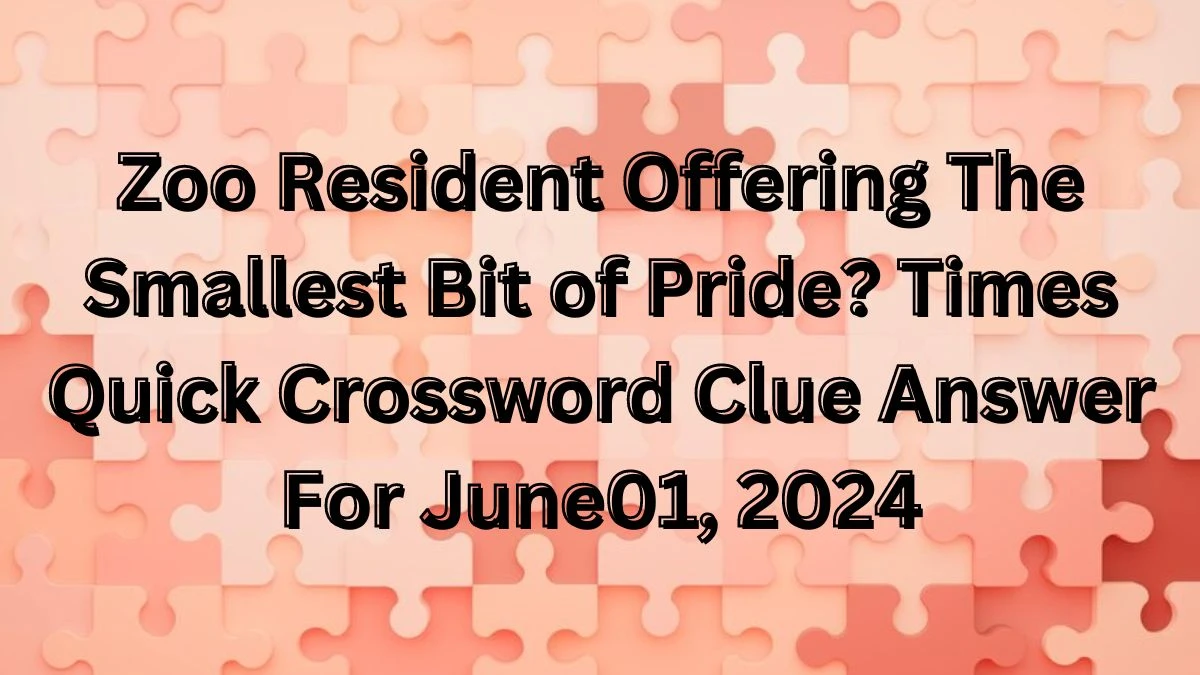 Zoo Resident Offering The Smallest Bit of Pride? Times Quick Crossword Clue Answer For June 01, 2024