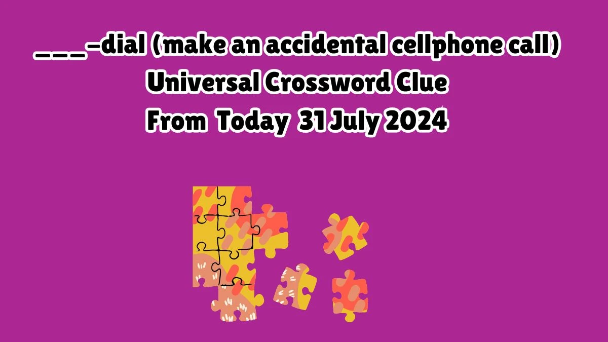 Universal ___-dial (make an accidental cellphone call) Crossword Clue Puzzle Answer from July 31, 2024