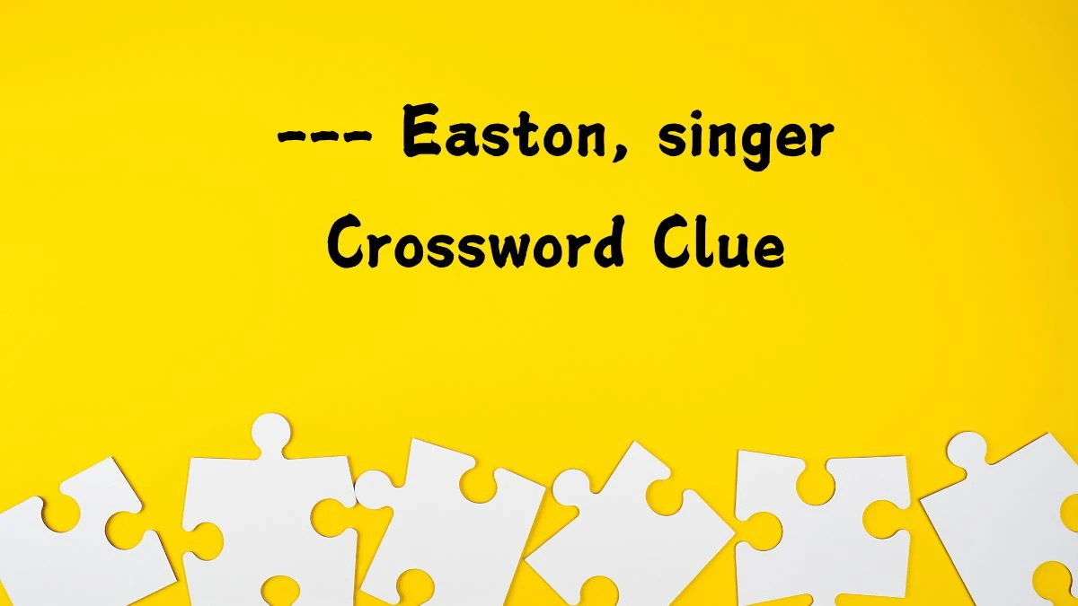 --- Easton, singer Crossword Clue Puzzle Answer from July 13, 2024