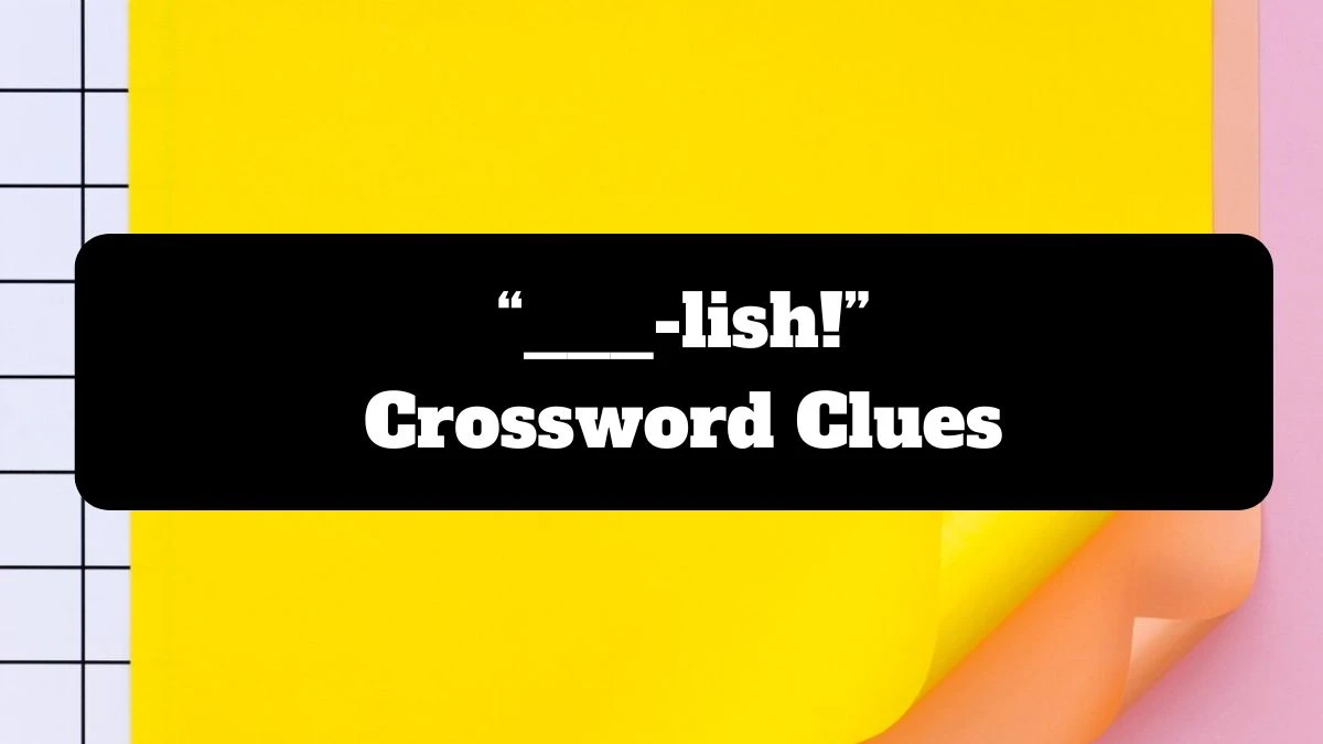 Universal “___-lish!” Crossword Clue Puzzle Answer from July 19, 2024