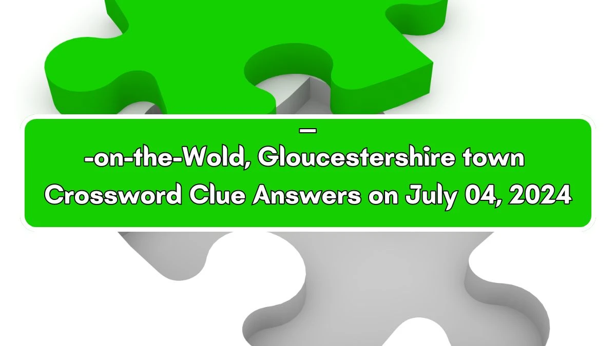___-on-the-Wold, Gloucestershire town Crossword Clue Answers on July 04, 2024