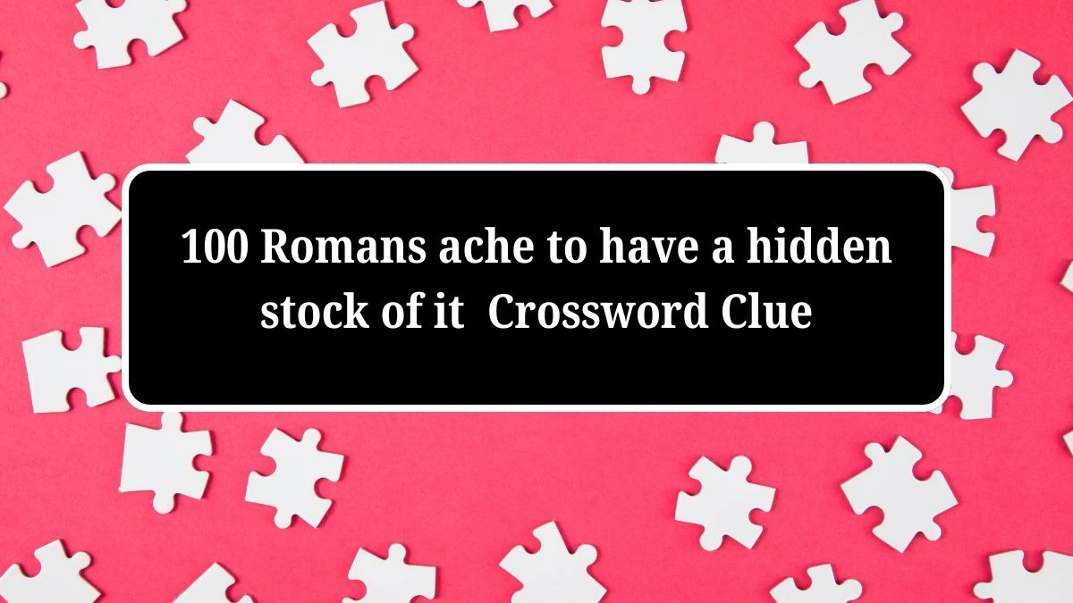 100 Romans ache to have a hidden stock of it Crossword Clue Answers on July 04, 2024