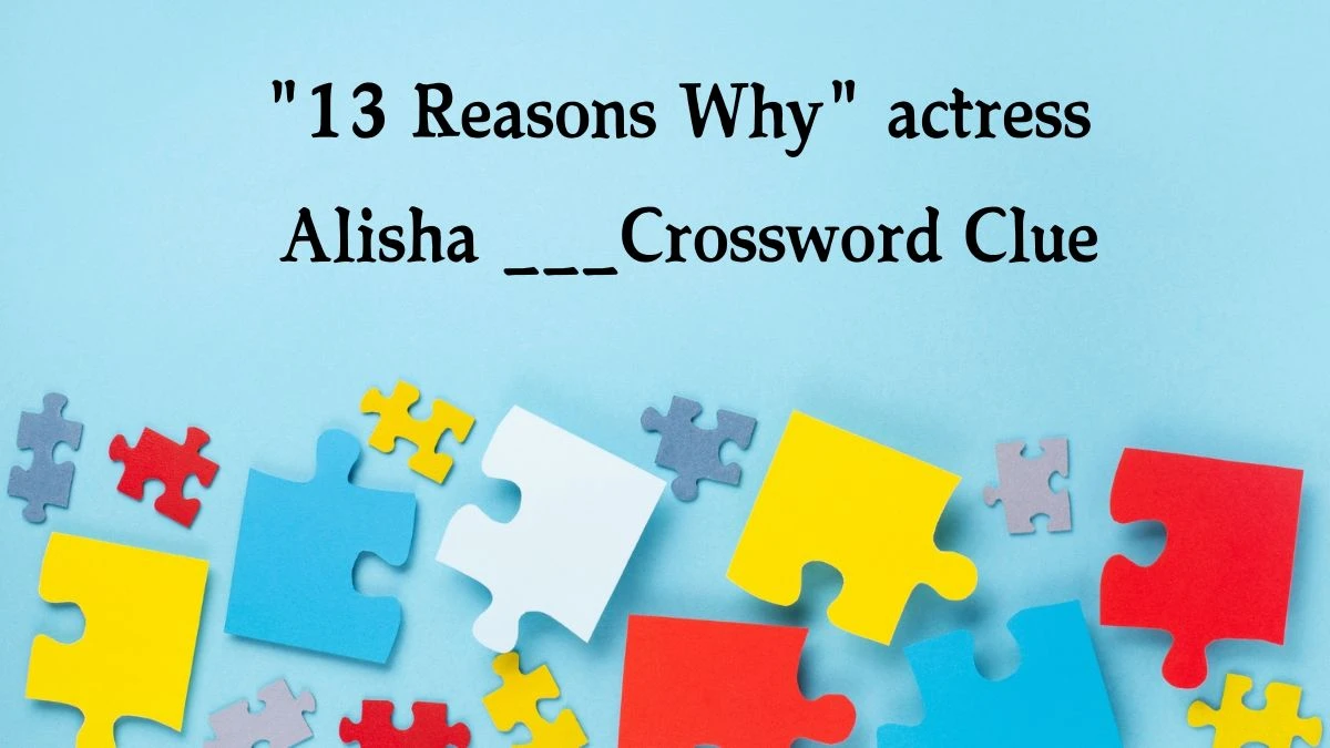 Daily Themed 13 Reasons Why actress Alisha ___ Crossword Clue Puzzle Answer from August 01, 2024