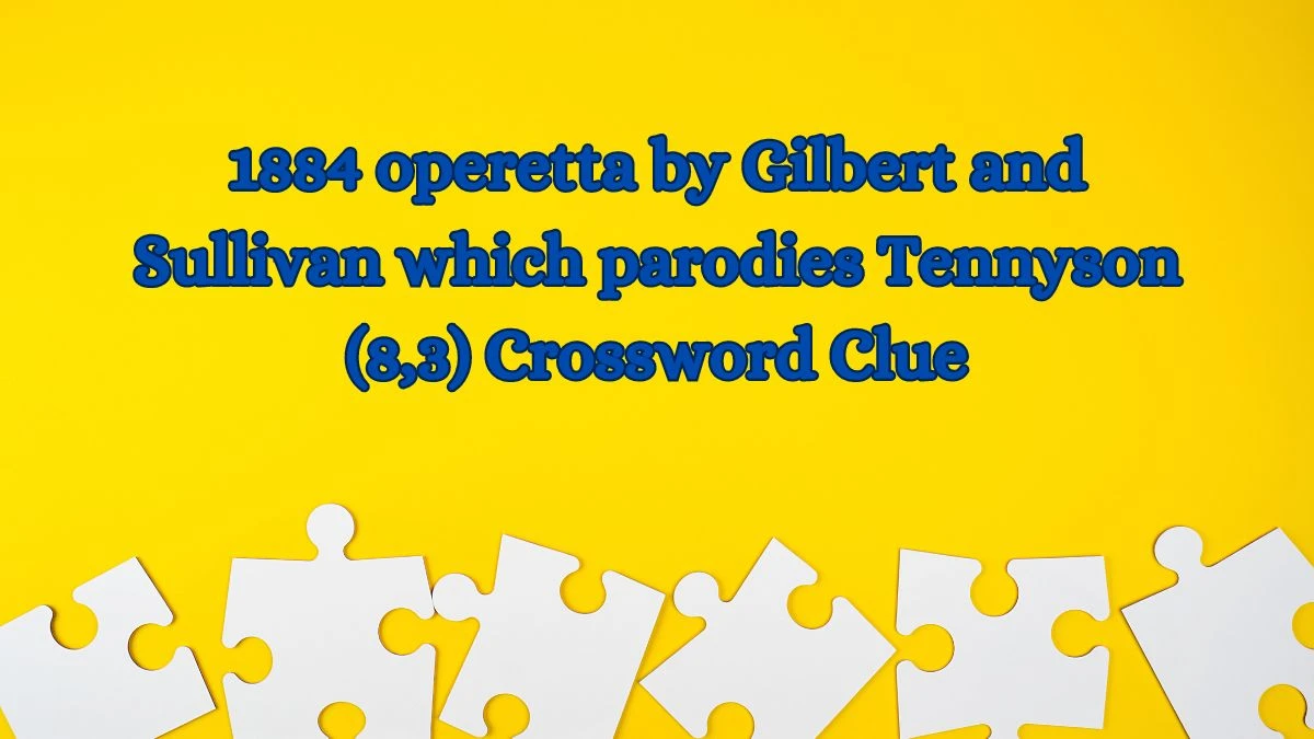 1884 operetta by Gilbert and Sullivan which parodies Tennyson (8,3) Crossword Clue Puzzle Answer from July 03, 2024