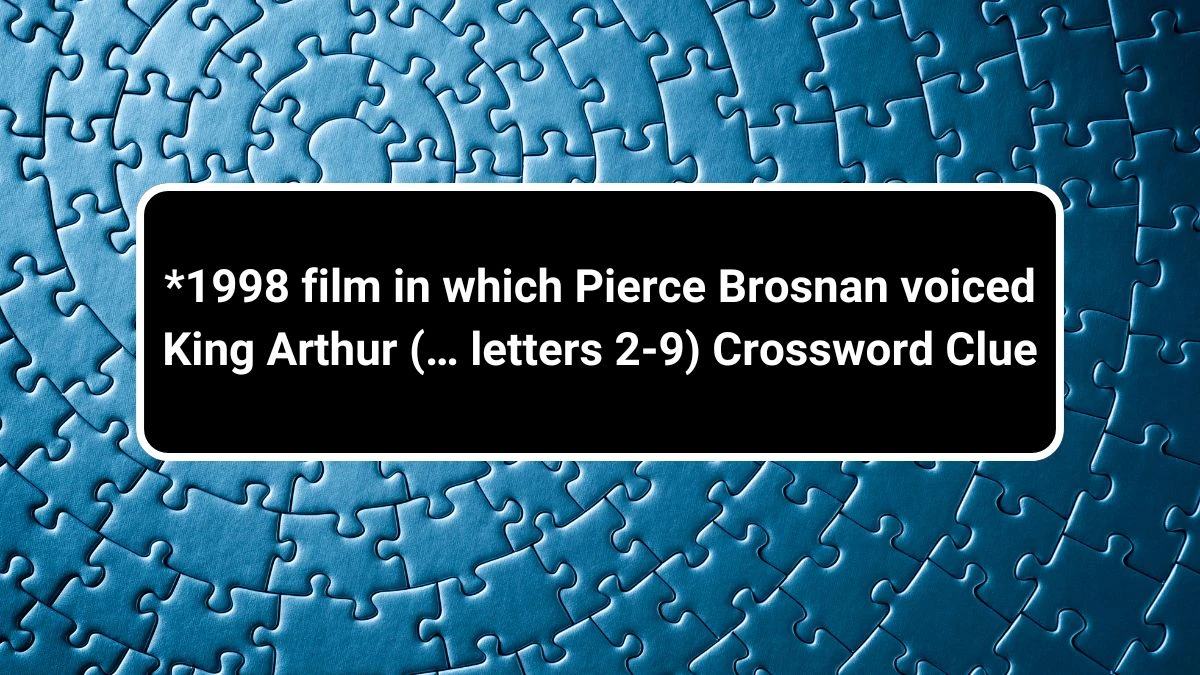 *1998 film in which Pierce Brosnan voiced King Arthur (… letters 2-9) Universal Crossword Clue Puzzle Answer from July 01, 2024