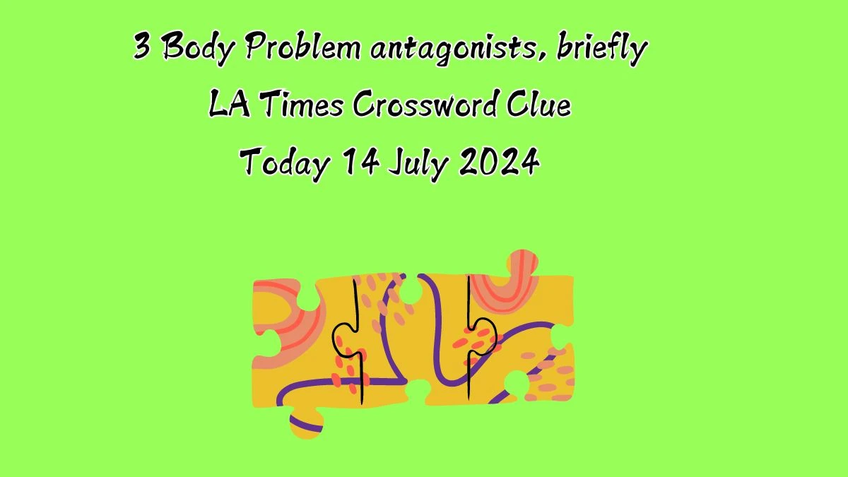 LA Times 3 Body Problem antagonists, briefly Crossword Clue Puzzle Answer from July 14, 2024