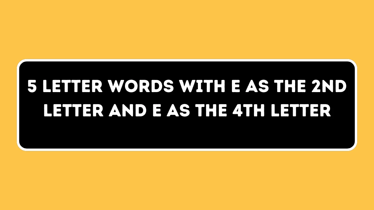 5 Letter Words with E as the 2nd Letter and E as the 4th Letter All Words List