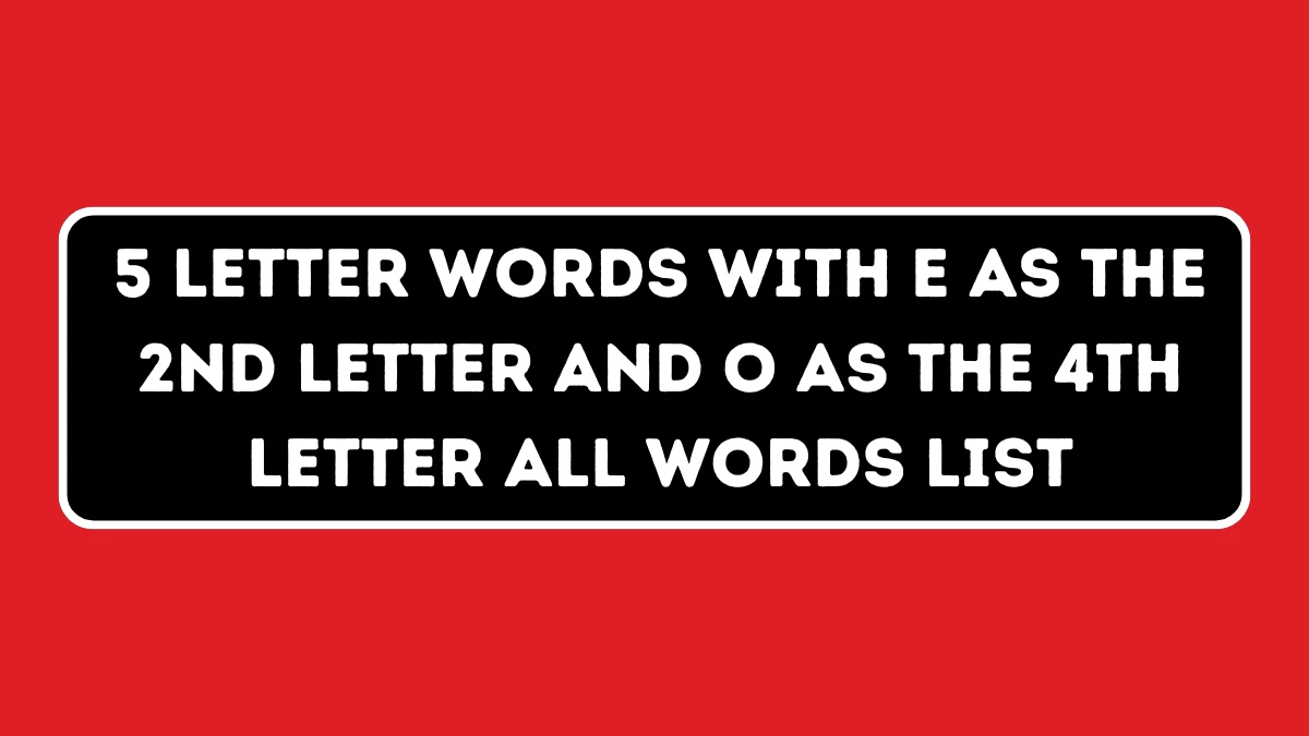 5 Letter Words with E as the 2nd Letter and O as the 4th Letter All Words List