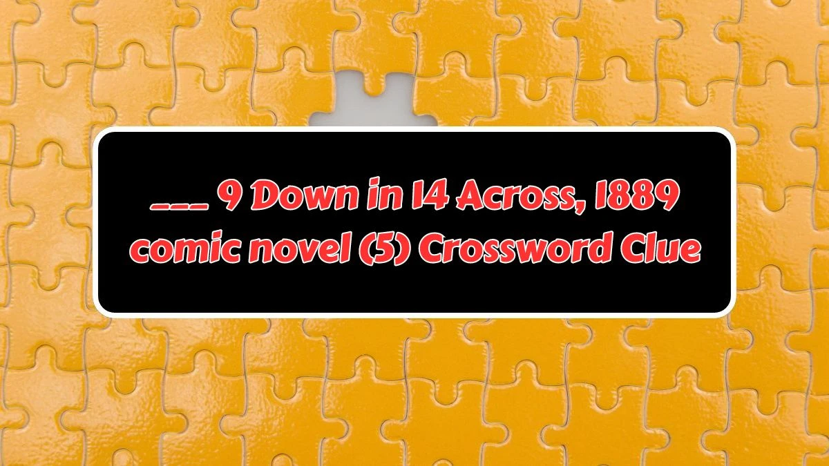 ___ 9 Down in 14 Across, 1889 comic novel (5) Crossword Clue Puzzle Answer from July 15, 2024